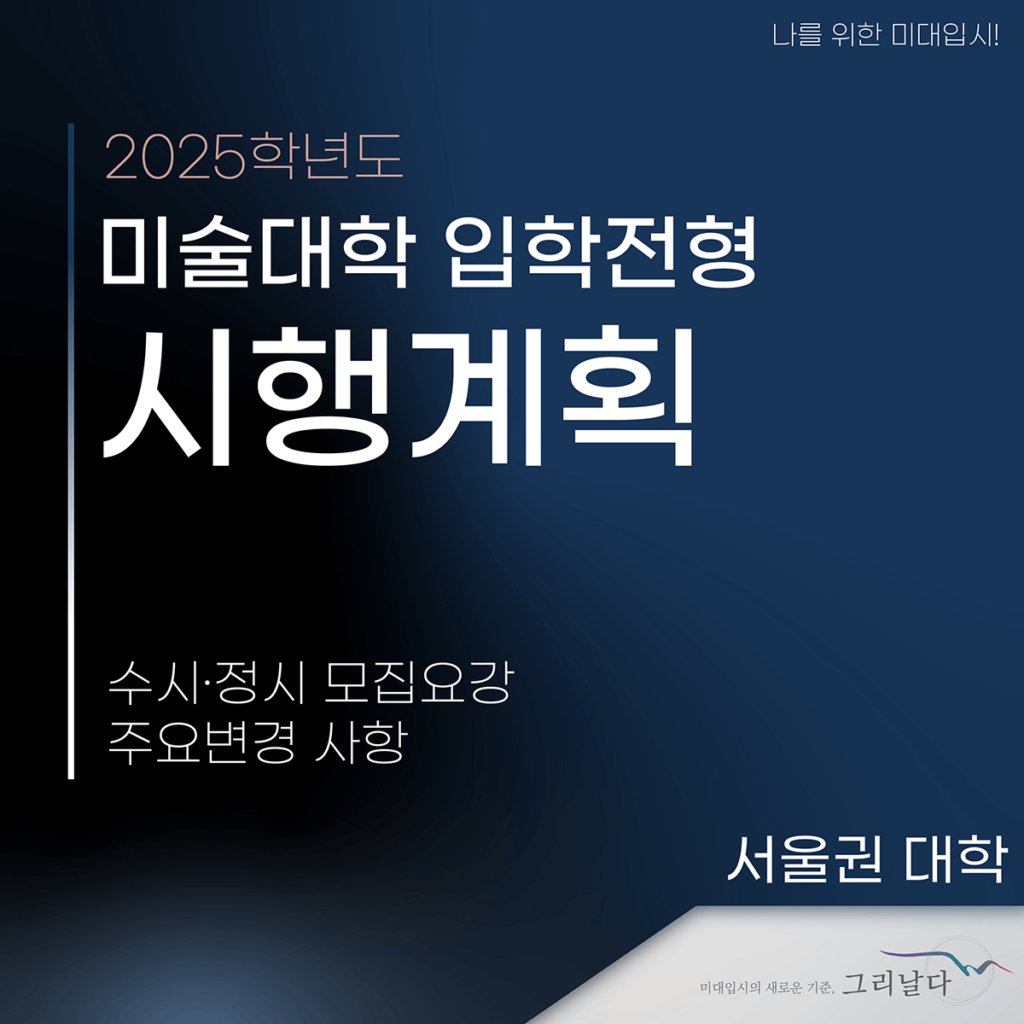 2025학년도 서울권 미술대학 입학전형 시행계획[미대입시정보]_수시, 정시 모집요강 및 주요 변경사항 - 미대입시정보 그리날다